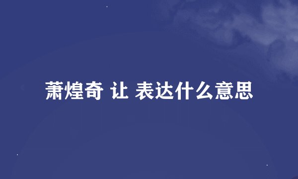 萧煌奇 让 表达什么意思