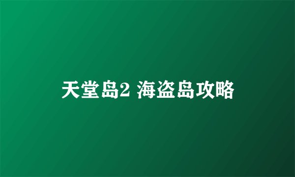 天堂岛2 海盗岛攻略