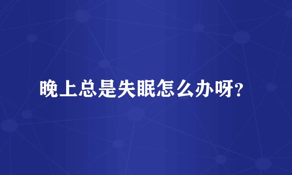 晚上总是失眠怎么办呀？