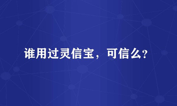 谁用过灵信宝，可信么？