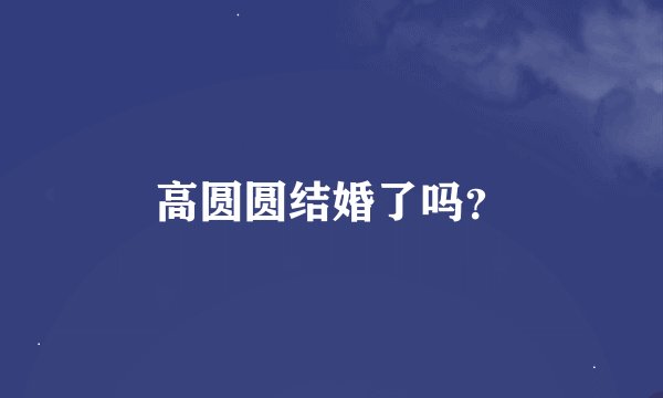 高圆圆结婚了吗？