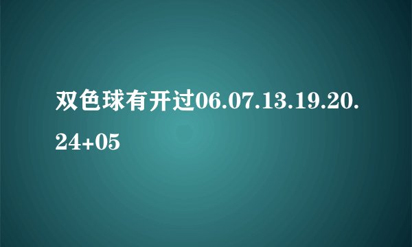 双色球有开过06.07.13.19.20.24+05