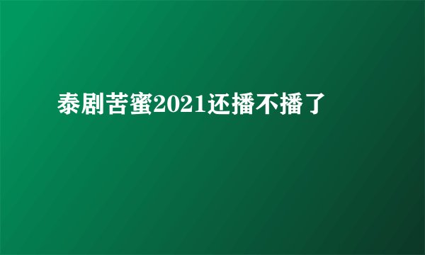 泰剧苦蜜2021还播不播了