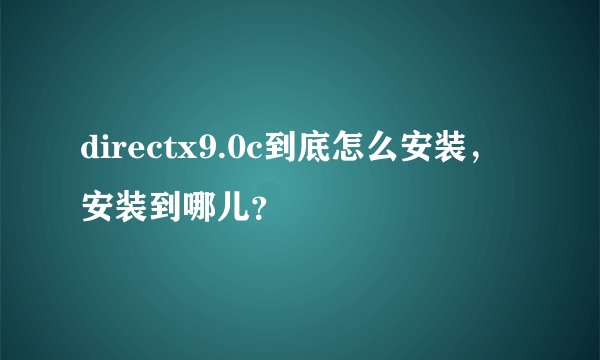 directx9.0c到底怎么安装，安装到哪儿？