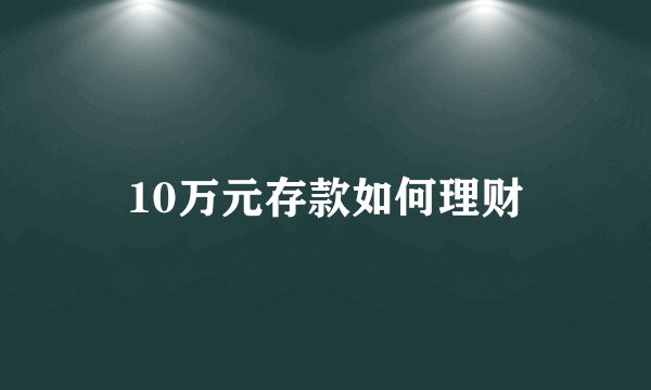 10万元存款如何理财