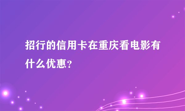 招行的信用卡在重庆看电影有什么优惠？