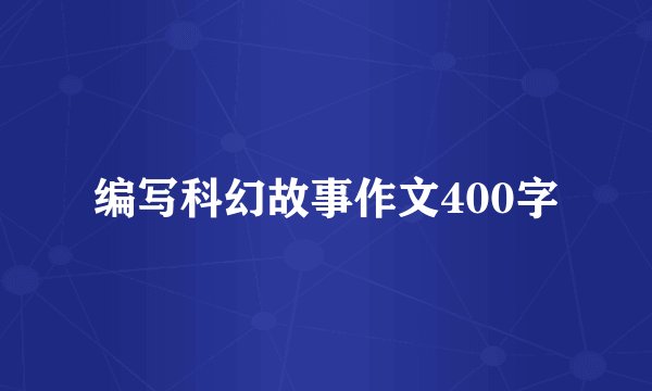 编写科幻故事作文400字