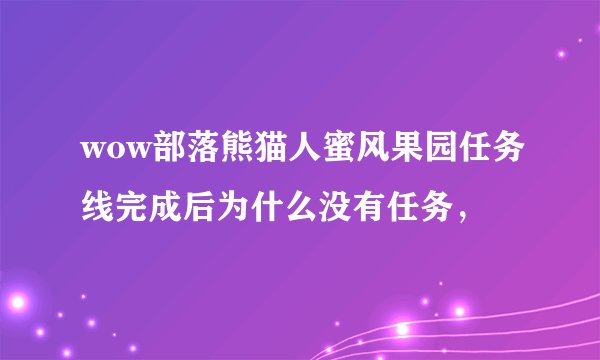 wow部落熊猫人蜜风果园任务线完成后为什么没有任务，