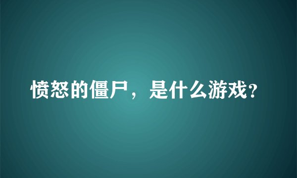 愤怒的僵尸，是什么游戏？