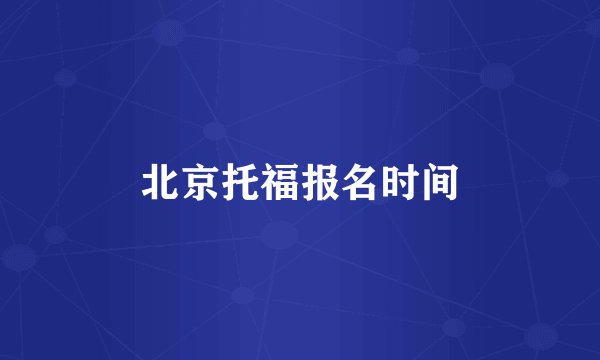 北京托福报名时间