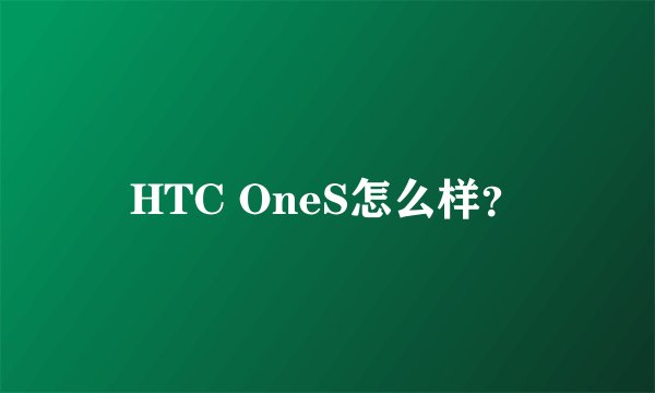 HTC OneS怎么样？