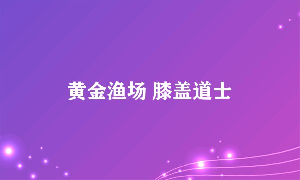 黄金渔场 膝盖道士