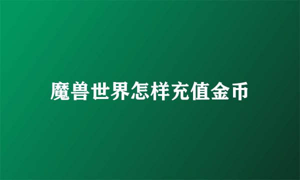 魔兽世界怎样充值金币