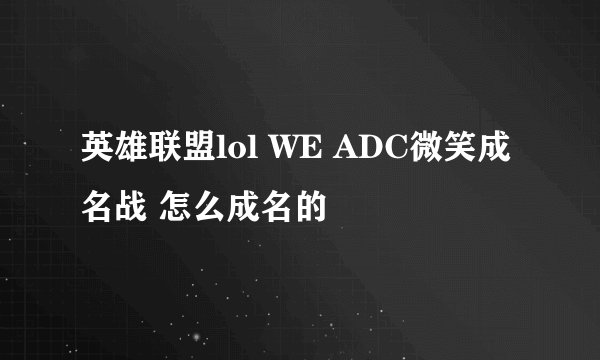 英雄联盟lol WE ADC微笑成名战 怎么成名的