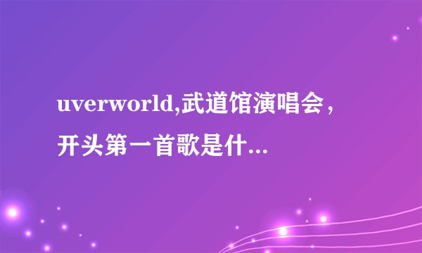 uverworld,武道馆演唱会，开头第一首歌是什么名字啊？