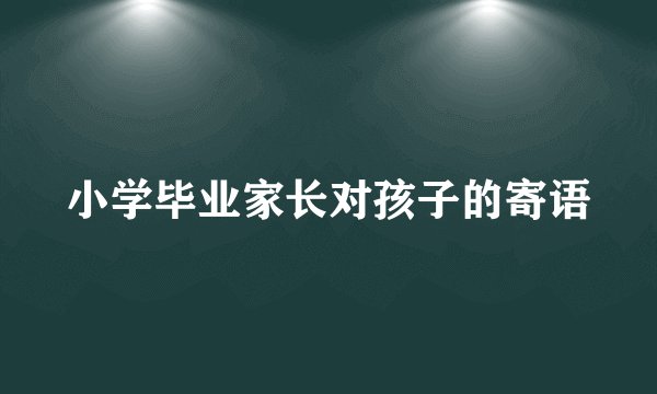 小学毕业家长对孩子的寄语