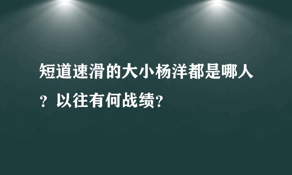 短道速滑的大小杨洋都是哪人？以往有何战绩？