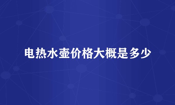 电热水壶价格大概是多少