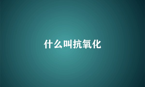 什么叫抗氧化