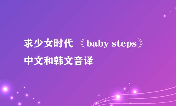 求少女时代 《baby steps》中文和韩文音译