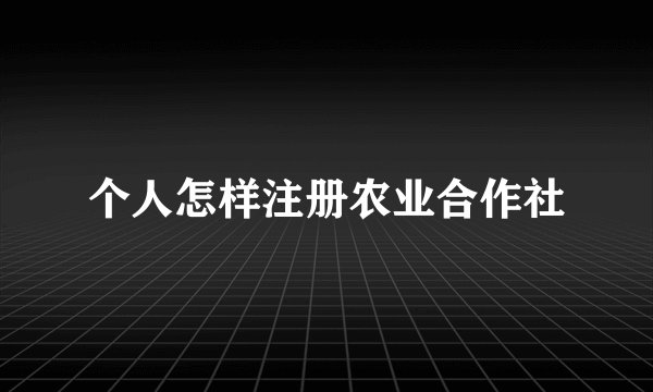 个人怎样注册农业合作社