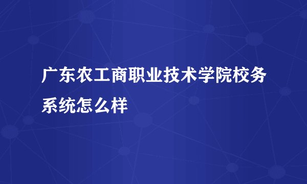广东农工商职业技术学院校务系统怎么样