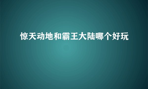 惊天动地和霸王大陆哪个好玩