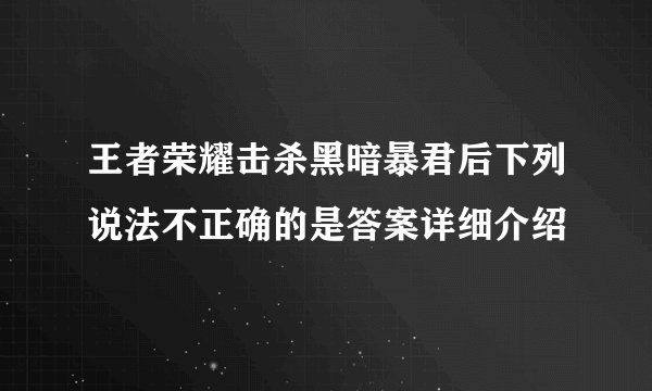 王者荣耀击杀黑暗暴君后下列说法不正确的是答案详细介绍
