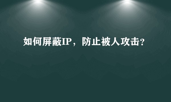 如何屏蔽IP，防止被人攻击？