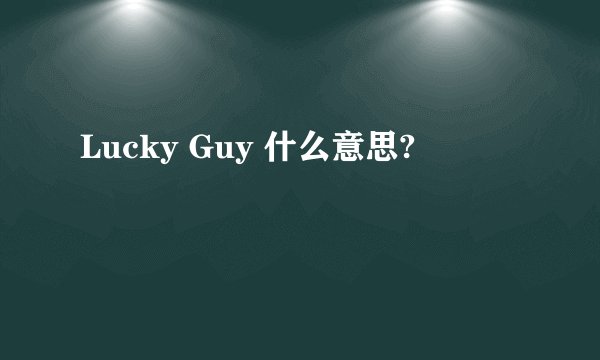 Lucky Guy 什么意思?