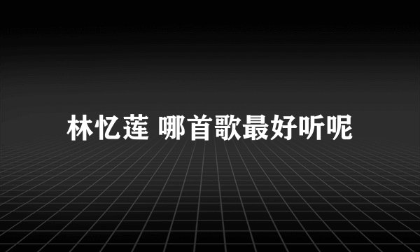 林忆莲 哪首歌最好听呢
