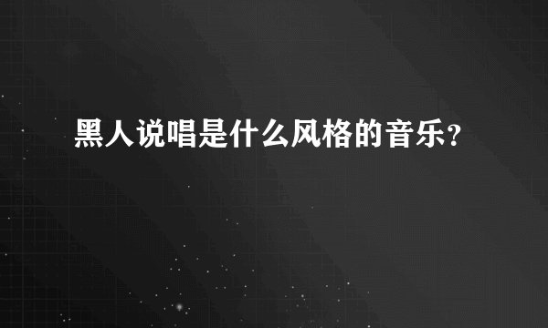 黑人说唱是什么风格的音乐？