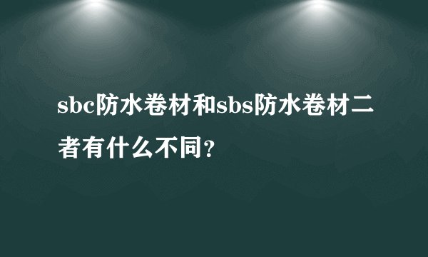 sbc防水卷材和sbs防水卷材二者有什么不同？