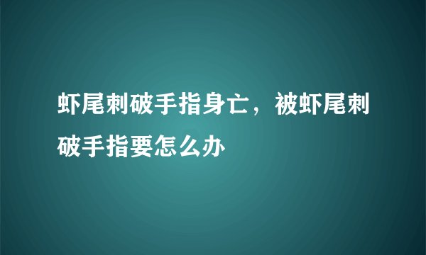 虾尾刺破手指身亡，被虾尾刺破手指要怎么办