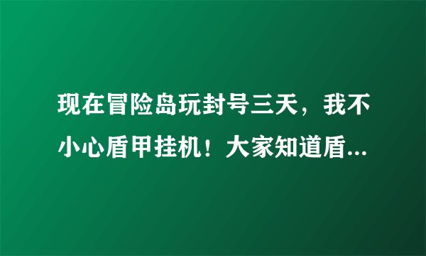 现在冒险岛玩封号三天，我不小心盾甲挂机！大家知道盾甲会封号教程说明什么？