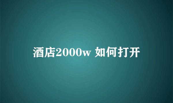 酒店2000w 如何打开