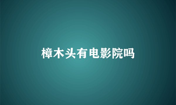 樟木头有电影院吗