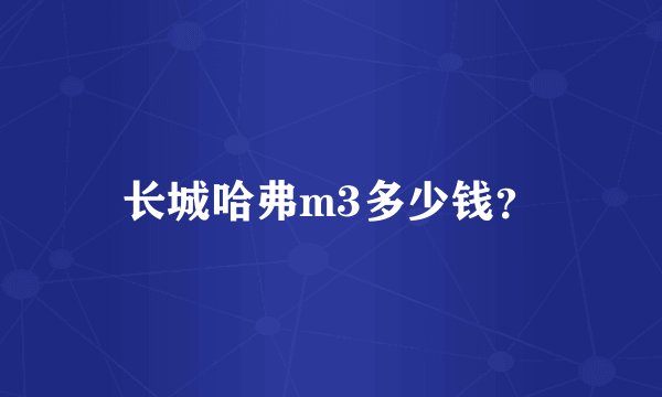 长城哈弗m3多少钱？