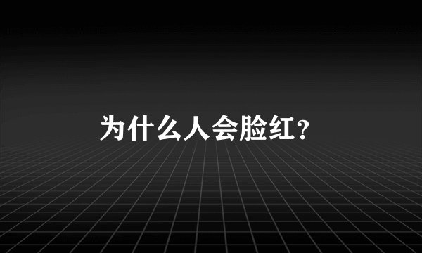为什么人会脸红？