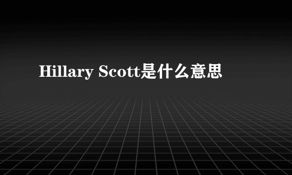 Hillary Scott是什么意思