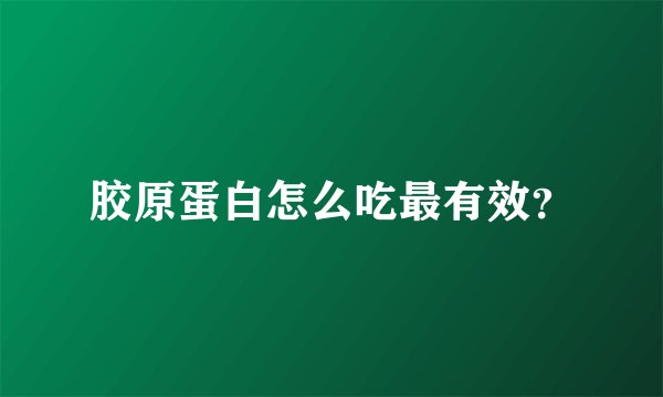 胶原蛋白怎么吃最有效？