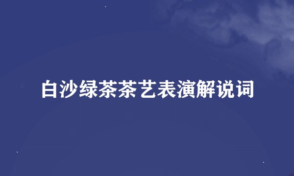 白沙绿茶茶艺表演解说词