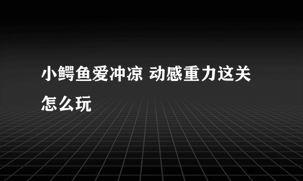 小鳄鱼爱冲凉 动感重力这关怎么玩