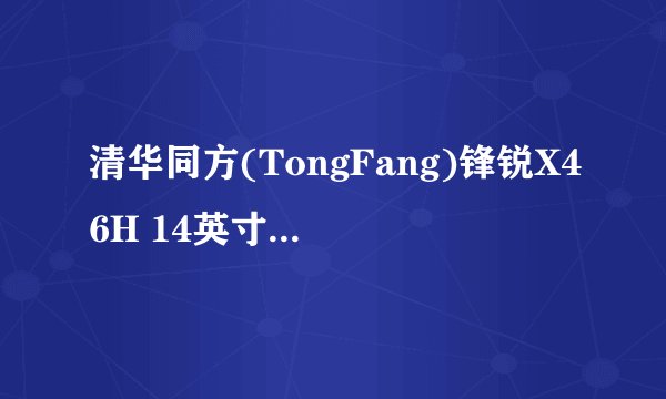 清华同方(TongFang)锋锐X46H 14英寸笔记本怎么样?