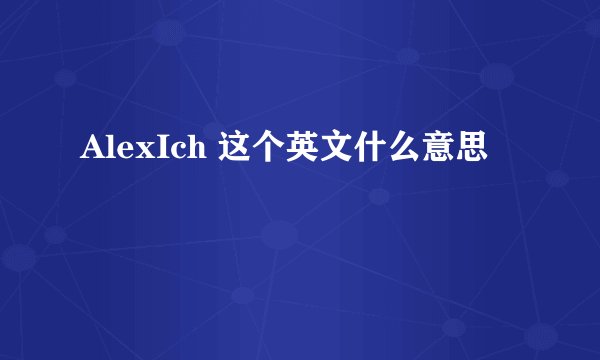 AlexIch 这个英文什么意思