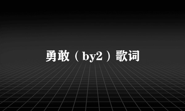 勇敢（by2）歌词