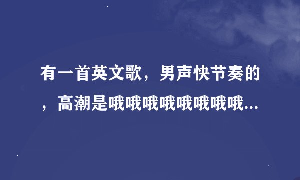有一首英文歌，男声快节奏的，高潮是哦哦哦哦哦哦哦哦。具体的歌词听不清楚？