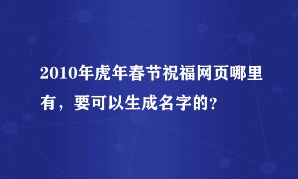 2010年虎年春节祝福网页哪里有,要可以生成名字的?