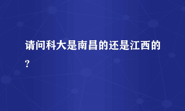 请问科大是南昌的还是江西的?