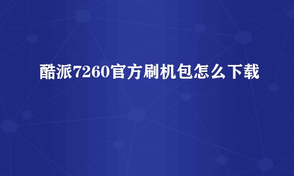 酷派7260官方刷机包怎么下载